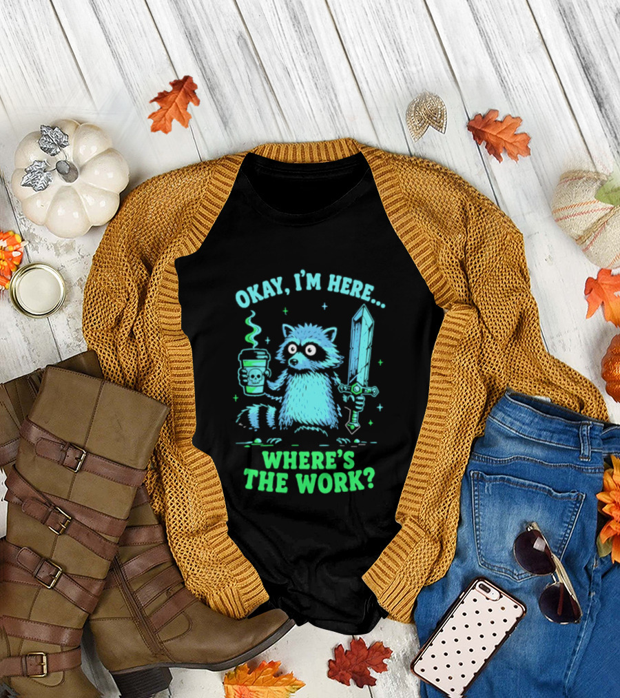 Okay I'm Here Raccoon Coffee Sword Where's The Work T-Shirt