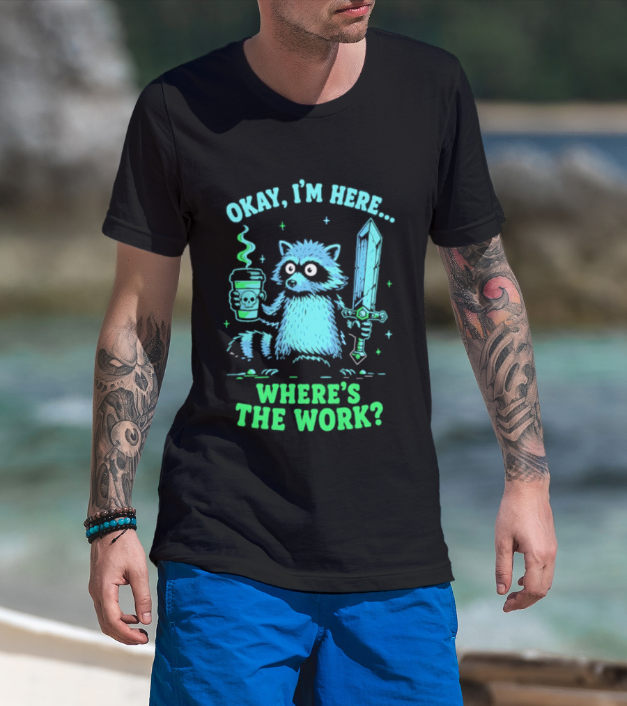 Okay I'm Here Raccoon Coffee Sword Where's The Work T-Shirt