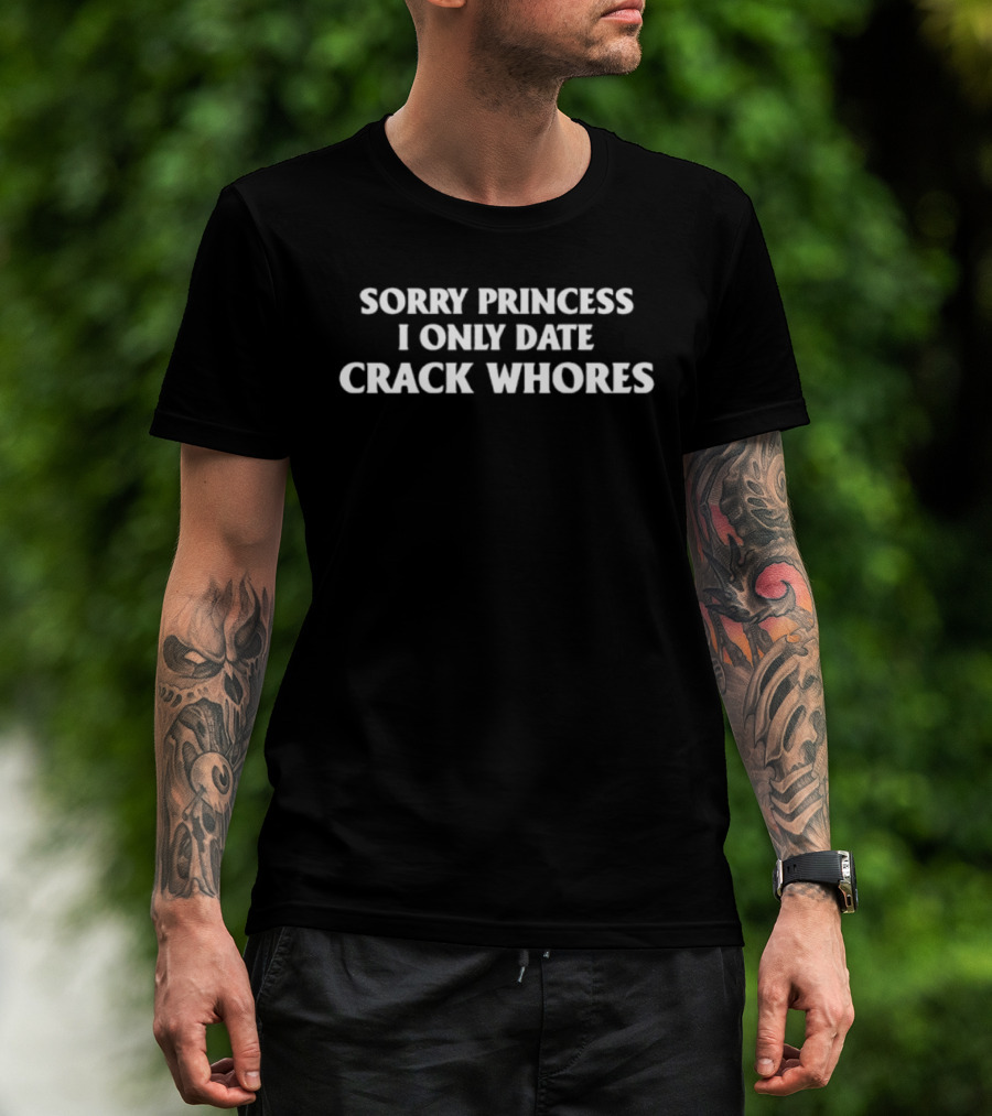 Sorry Princess I Only Date Crack Whores T-Shirt
