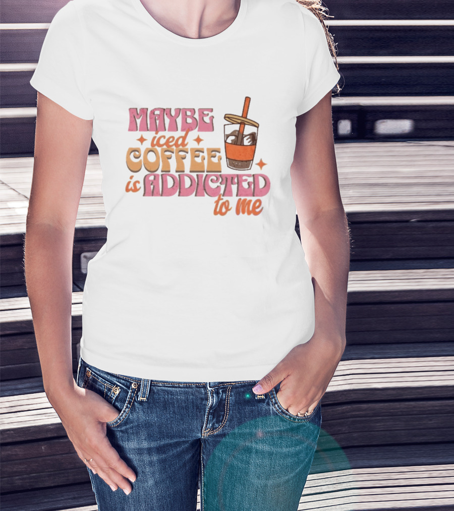 Maybe Iced Coffee Is Addicted To Me Fun Beverage Lover Humor T-Shirt