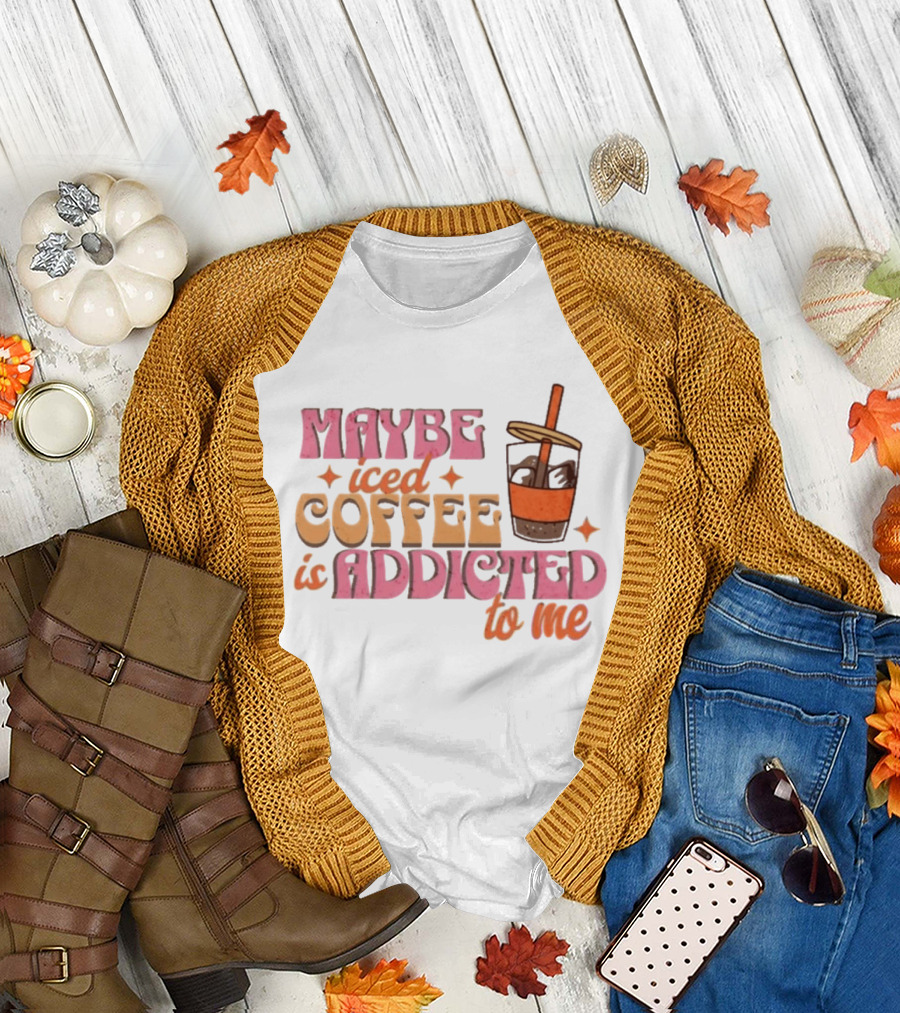 Maybe Iced Coffee Is Addicted To Me Fun Beverage Lover Humor T-Shirt