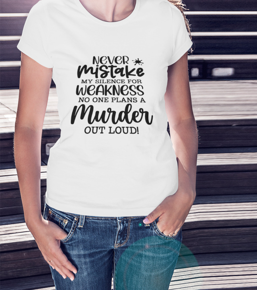 Never Mistake My Silence For Weakness No One Plans A Murder Out Loud T-Shirt