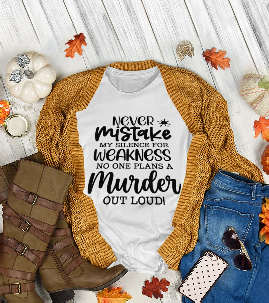 Never Mistake My Silence For Weakness No One Plans A Murder Out Loud T-Shirt