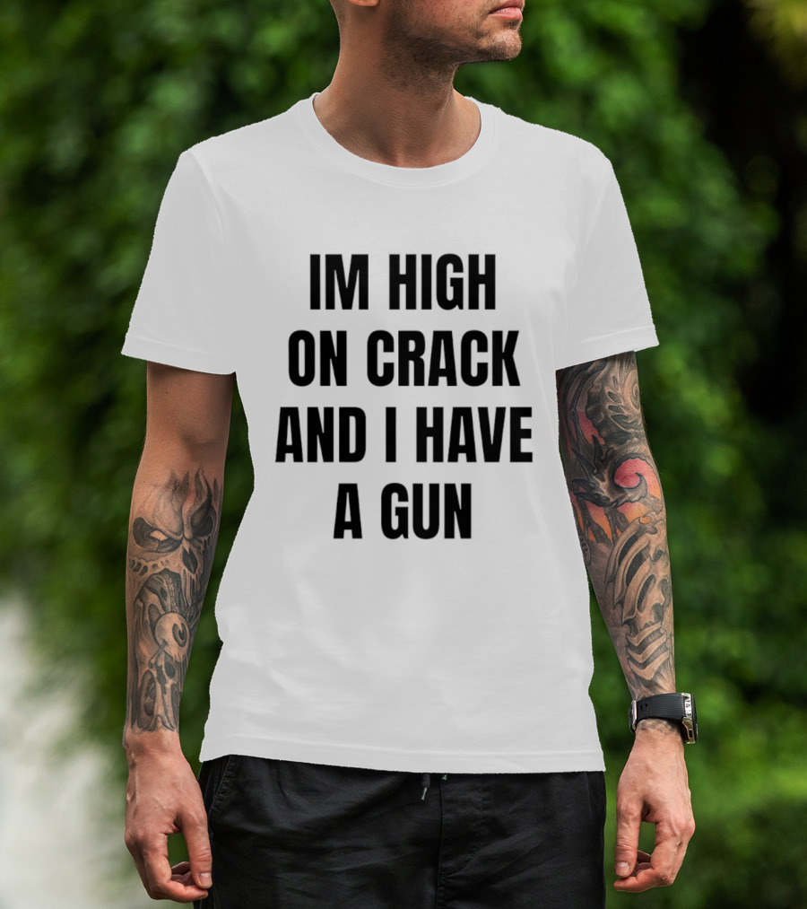 I'm High On Crack And I Have A Gun T-Shirt