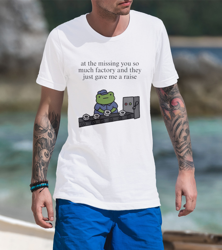 At The Missing You So Much Factory And They Just Gave Me A Raise Frog Worker Conveyor Belt T-Shirt