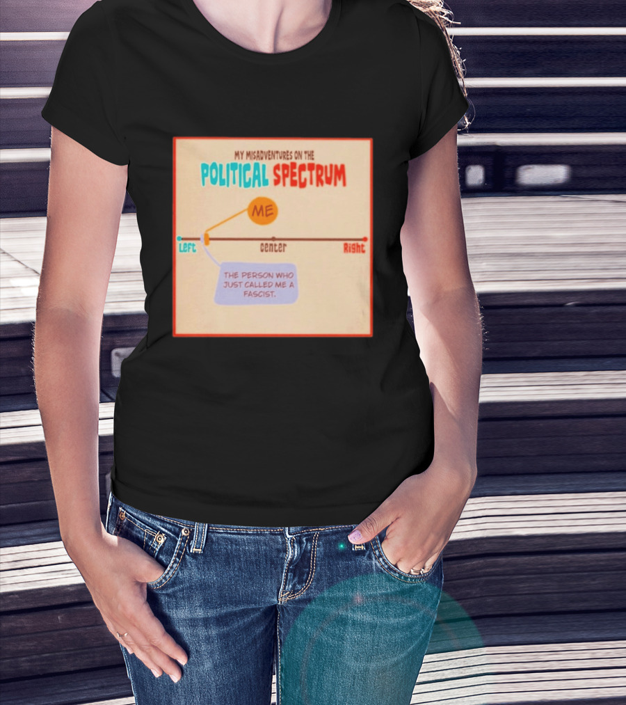 My Misadventures On The Political Spectrum The Person Who Just Called Me A Fascist T-Shirt