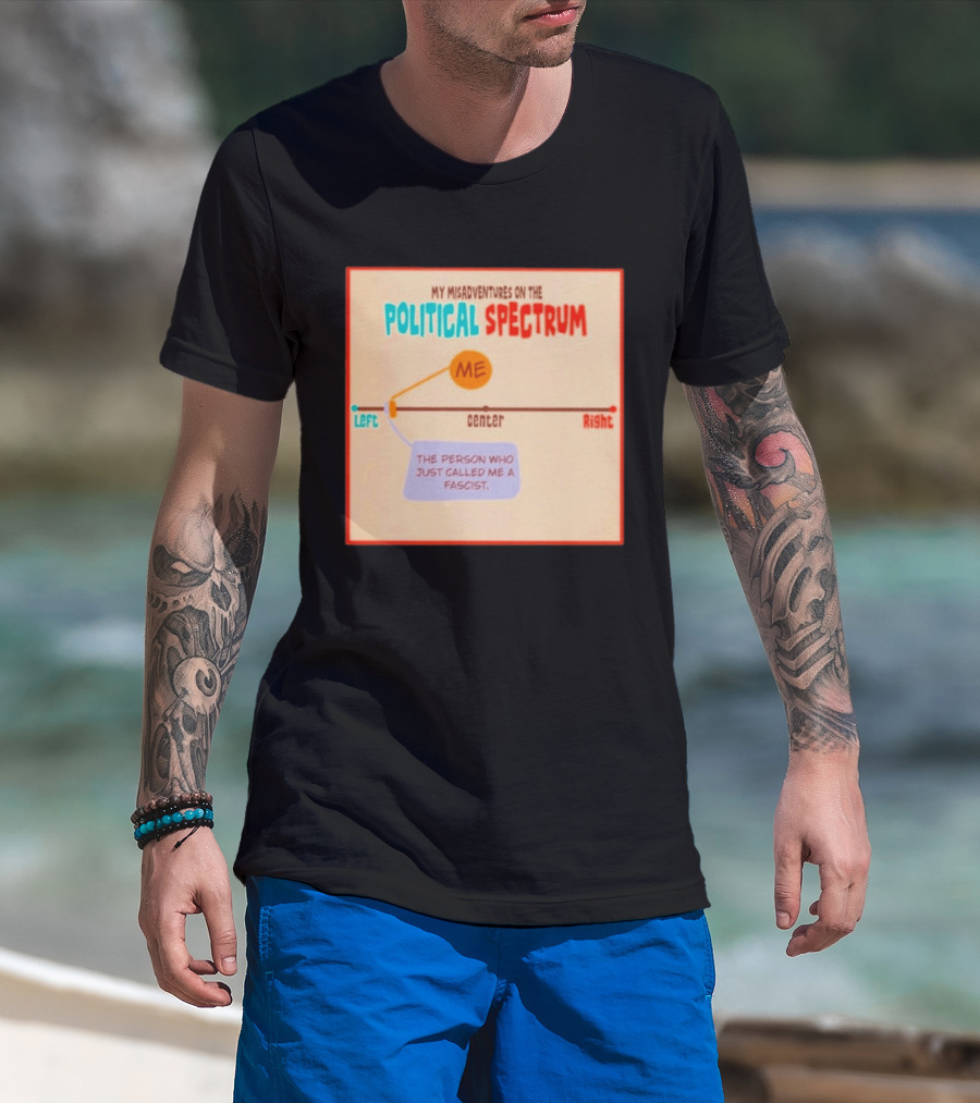My Misadventures On The Political Spectrum The Person Who Just Called Me A Fascist T-Shirt