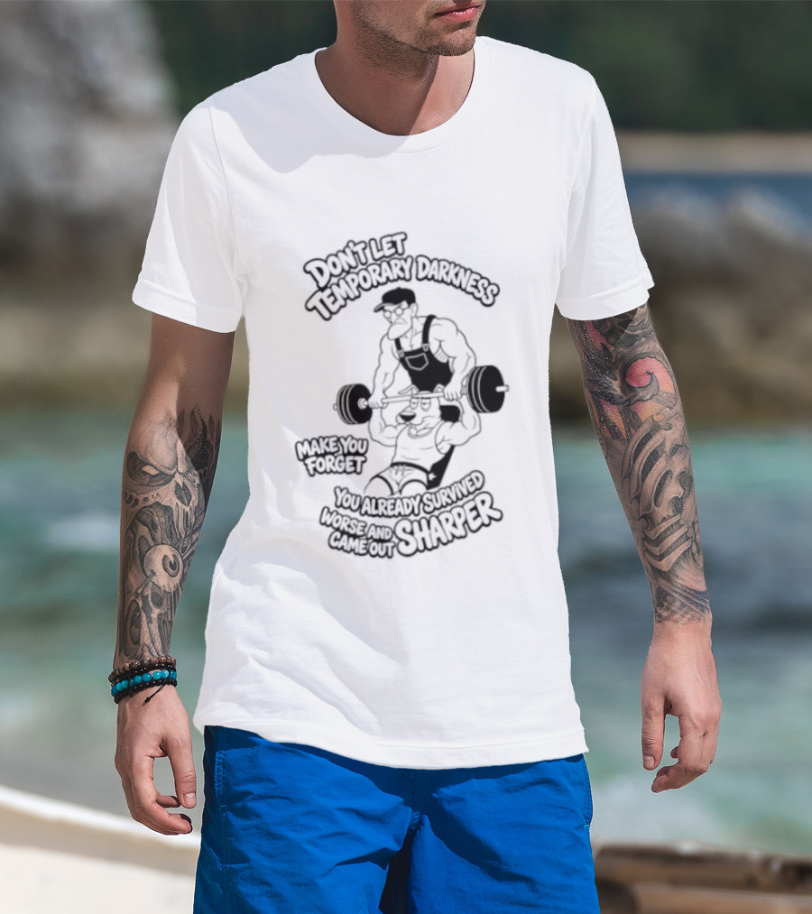 Don't Let Temporary Darkness Make You Forget You Already Survived Worse And Came Out Sharper Weightlifting Motivation T-Shirt