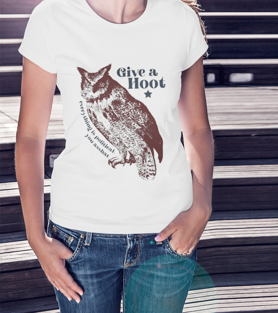 Give A Hoot Everything Is Political You Asshat Owl T-Shirt