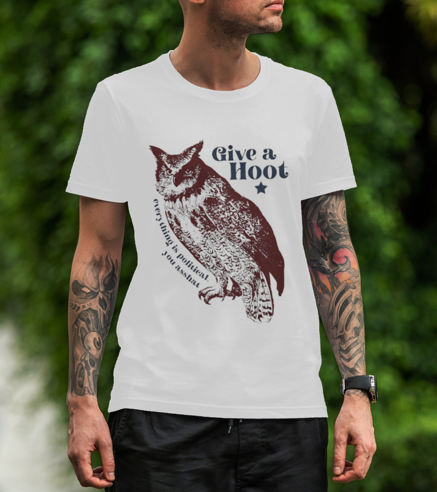 Give A Hoot Everything Is Political You Asshat Owl T-Shirt
