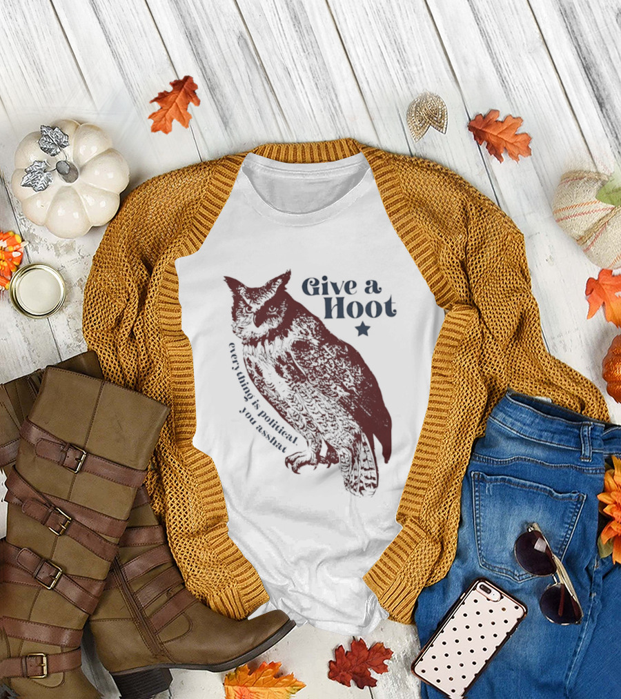 Give A Hoot Everything Is Political You Asshat Owl T-Shirt