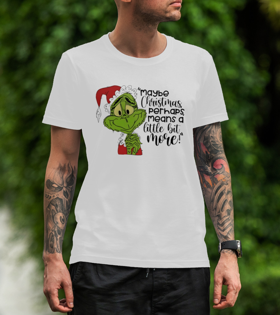 Grinch Santa Maybe Christmas Perhaps Means A Little Bit More T-Shirt
