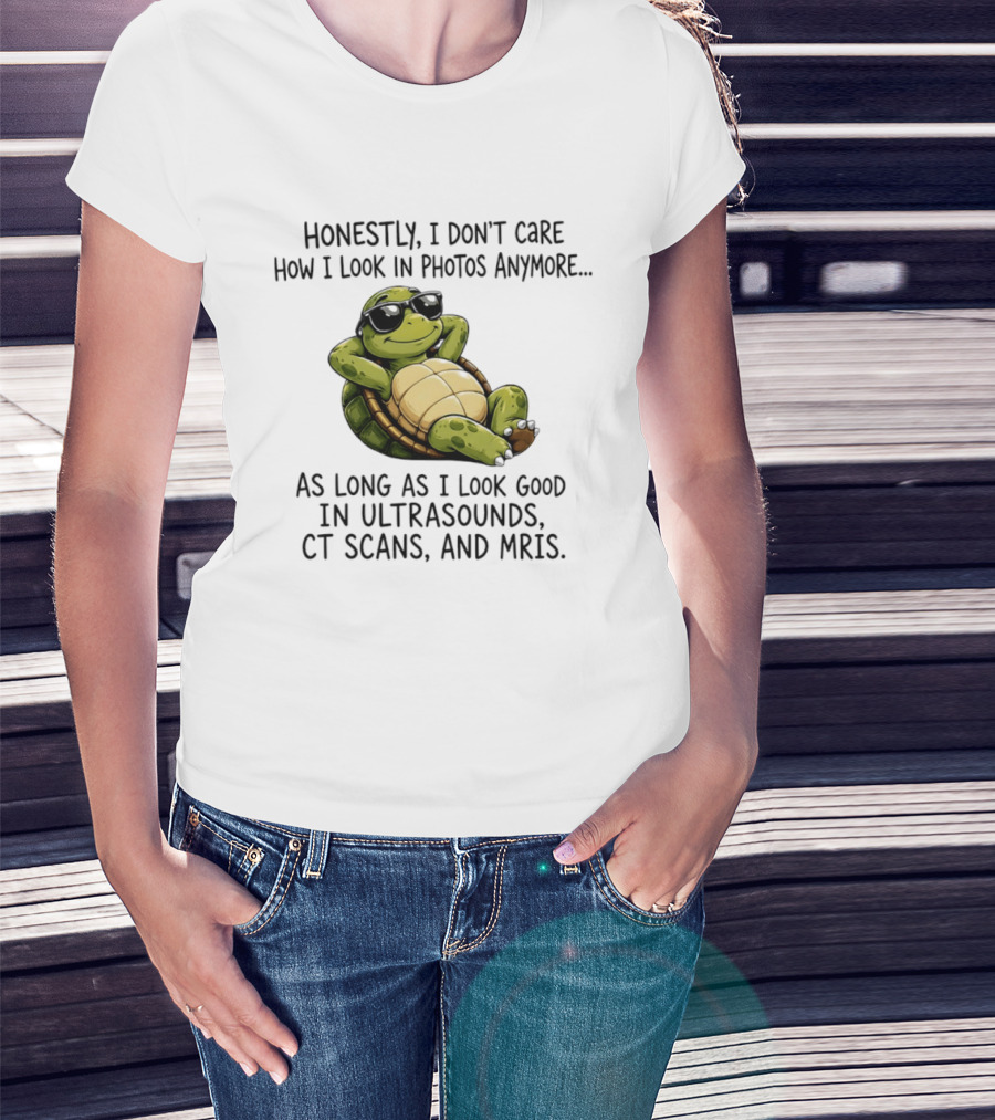 Honestly I Don't Care How I Look In Photos Anymore As Long As I Look Good In Ultrasounds CT Scans MRIs Turtle T-Shirt