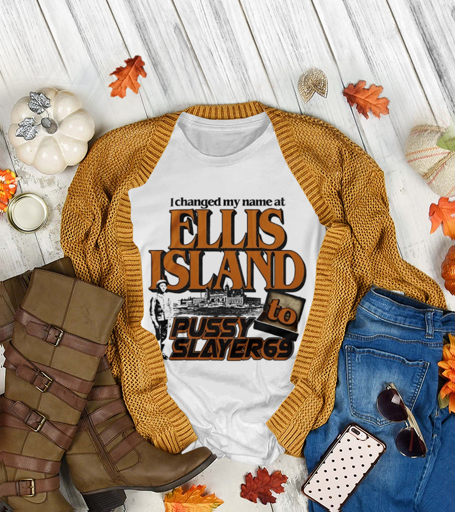 I Changed My Name At Ellis Island To Pussy Slayer 69 T-Shirt