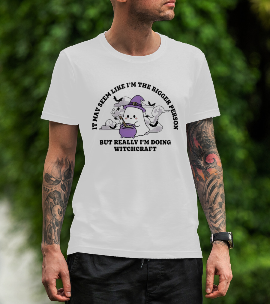It May Seem Like I'm The Bigger Person But Really I'm Doing Witchcraft In Cute Ghost With Witch Hat And Cauldron T-Shirt