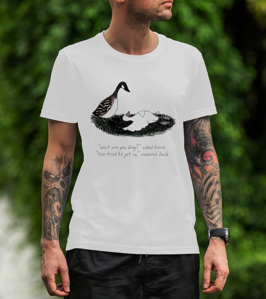 What Are You Doing Too Tired To Get Up Goose And Duck T-Shirt