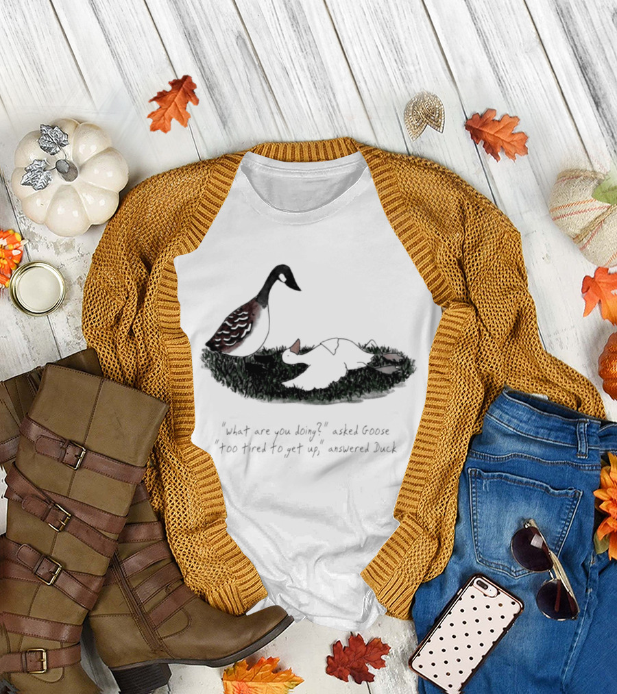 What Are You Doing Too Tired To Get Up Goose And Duck T-Shirt