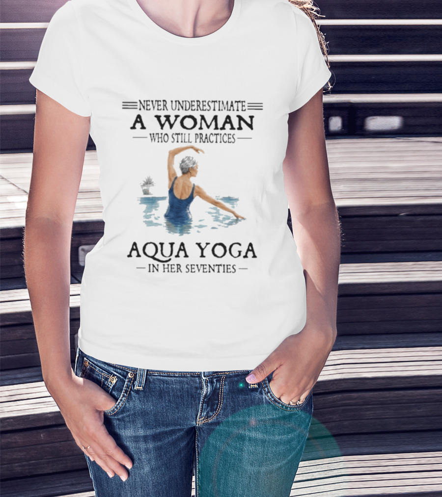 Never Underestimate A Woman In Her Seventies Who Still Practices Aqua Yoga T-Shirt