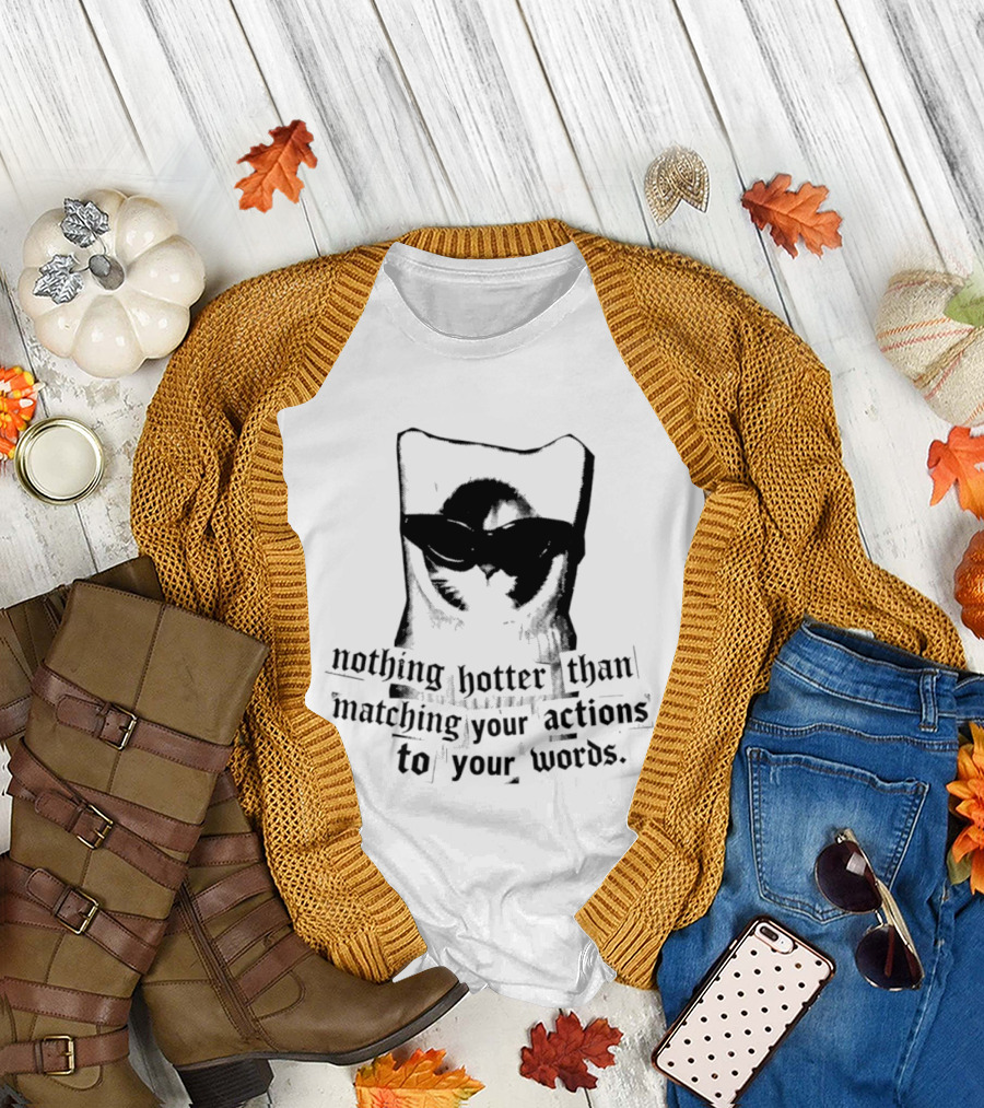 Nothing Hotter Than Matching Your Actions To Your Words Cat T-Shirt