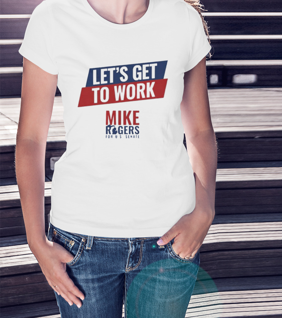 Let's Get To Work Mike Rogers For U.S. Senate T-Shirt