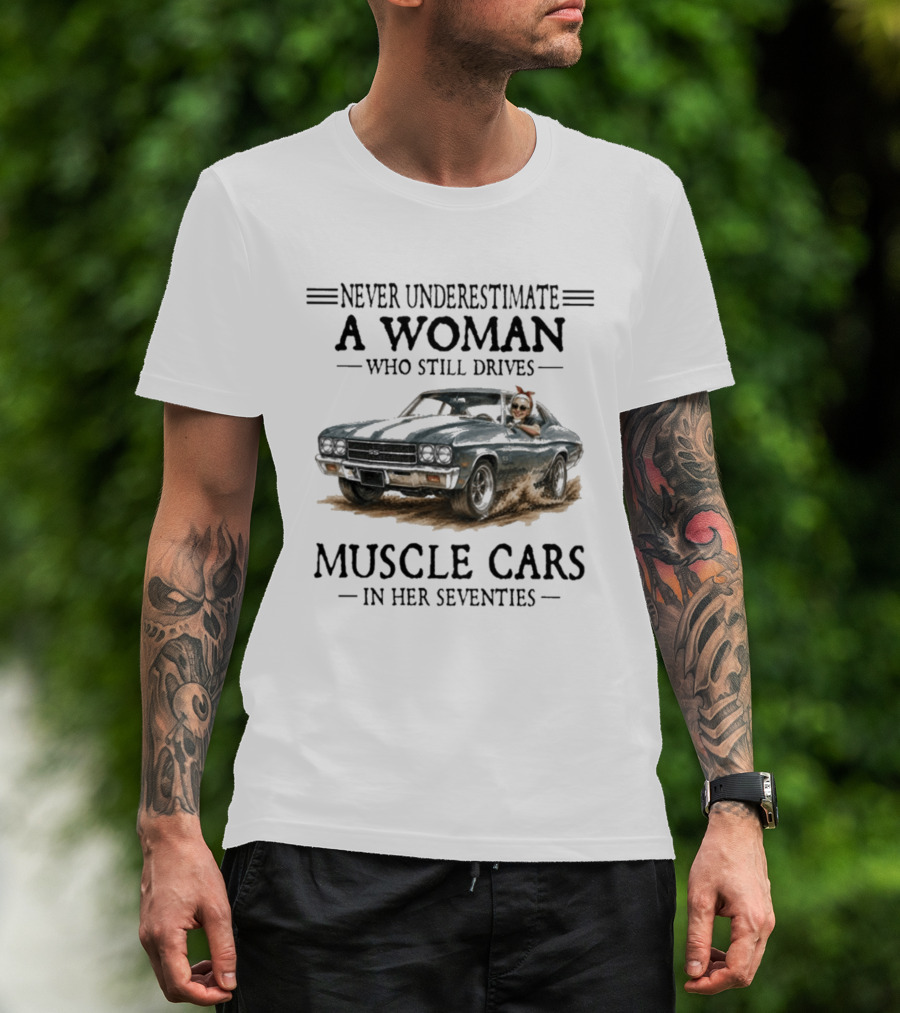 Never Underestimate A Woman Who Still Drives Muscle Cars In Her Seventies T-Shirt