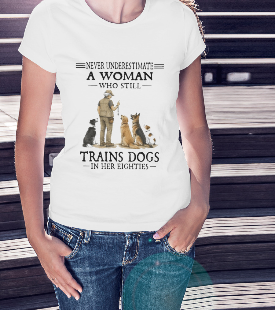 Never Underestimate A Woman Who Still Trains Dogs In Her Eighties T-Shirt