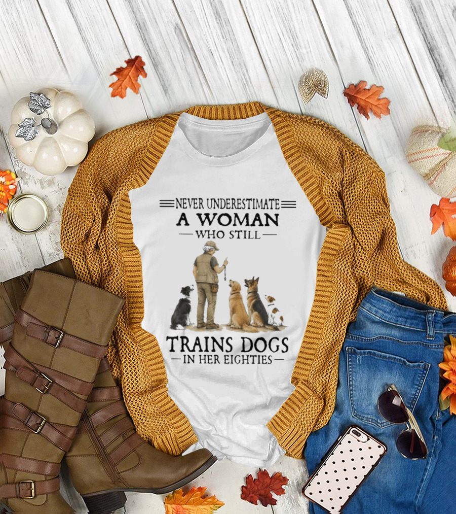 Never Underestimate A Woman Who Still Trains Dogs In Her Eighties T-Shirt