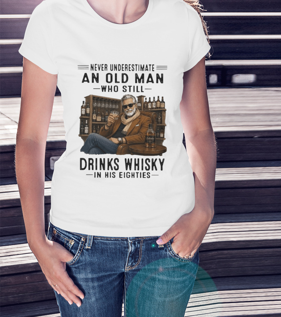 Never Underestimate An Old Man Who Still Drinks Whisky In His Eighties T-Shirt