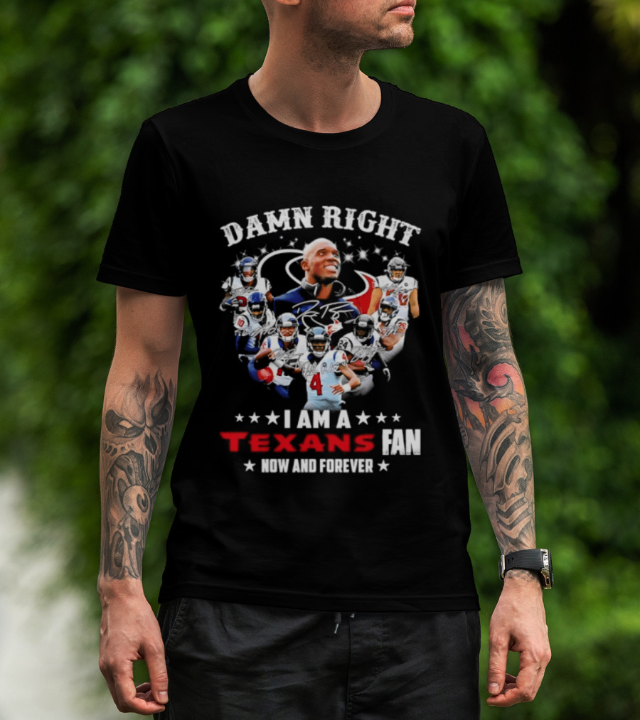 Damn Right I Am A Texans Fan Now And Forever T-Shirt