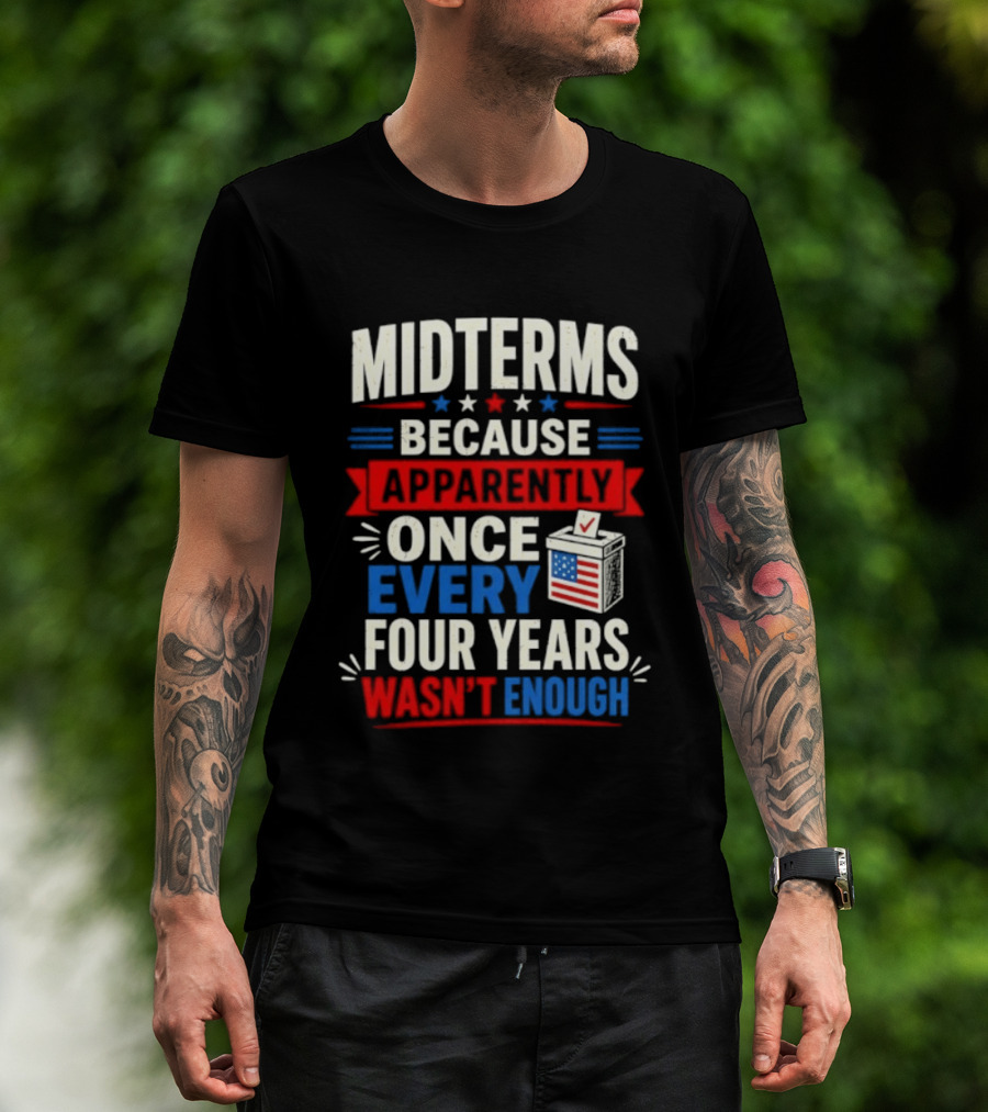 Midterms Because Apparently Once Every Four Years Wasn't Enough Voting USA T-Shirt
