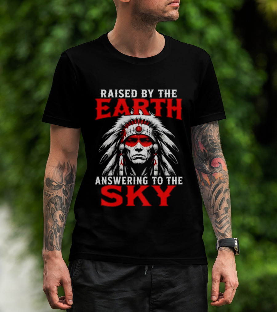 Raised By The Earth Answering To The Sky Native American Chief T-Shirt