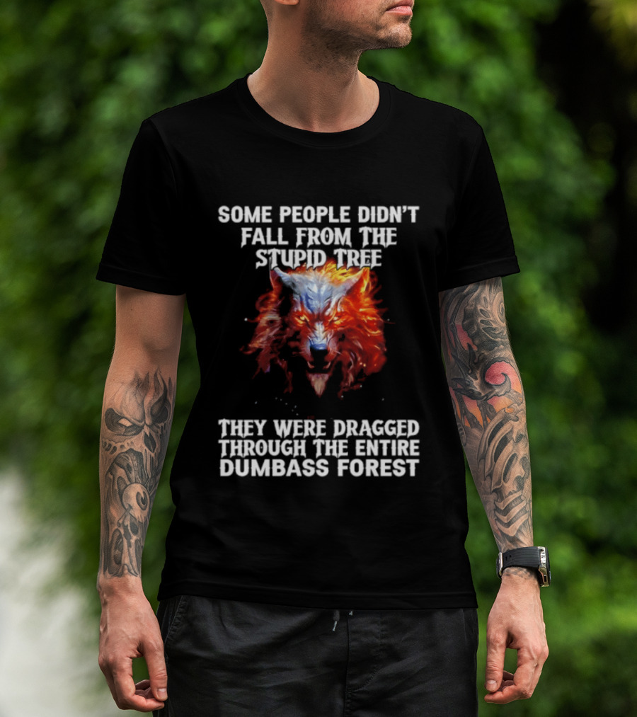 Some People Didn't Fall From The Stupid Tree They Were Dragged Through The Entire Dumbass Forest Wolf Flames T-Shirt