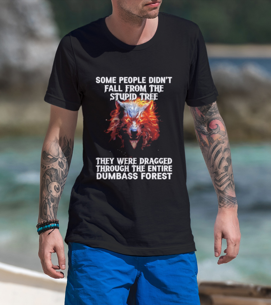 Some People Didn't Fall From The Stupid Tree They Were Dragged Through The Entire Dumbass Forest Wolf Flames T-Shirt