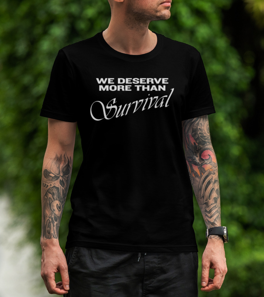 We Deserve More Than Survival Empowerment Message T-Shirt