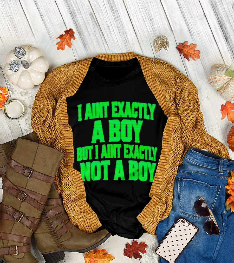 I Aint Exactly A Boy But I Aint Exactly Not A Boy Neon Green T-Shirt