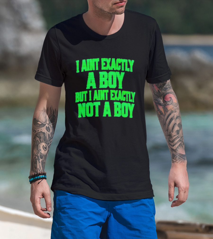 I Aint Exactly A Boy But I Aint Exactly Not A Boy Neon Green T-Shirt