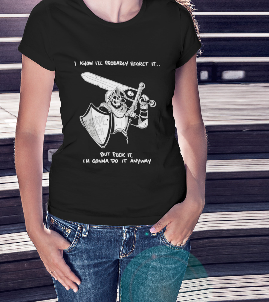 I Know I'll Probably Regret It But Fuck It I'm Gonna Do It Anyway Engarde Bitch Skeleton Warrior Holding Sword And Shield T-Shirt