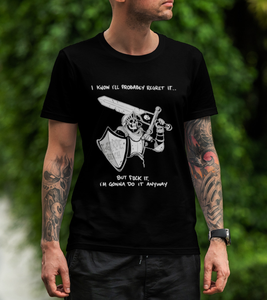I Know I'll Probably Regret It But Fuck It I'm Gonna Do It Anyway Engarde Bitch Skeleton Warrior Holding Sword And Shield T-Shirt