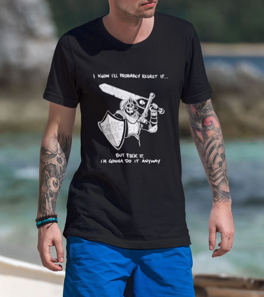 I Know I'll Probably Regret It But Fuck It I'm Gonna Do It Anyway Engarde Bitch Skeleton Warrior Holding Sword And Shield T-Shirt