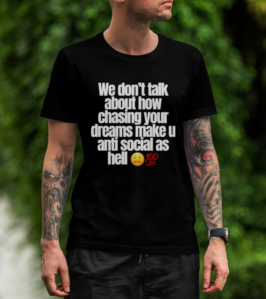 We Don't Talk About How Chasing Your Dreams Make You Anti Social As Hell Emoji 100 T-Shirt
