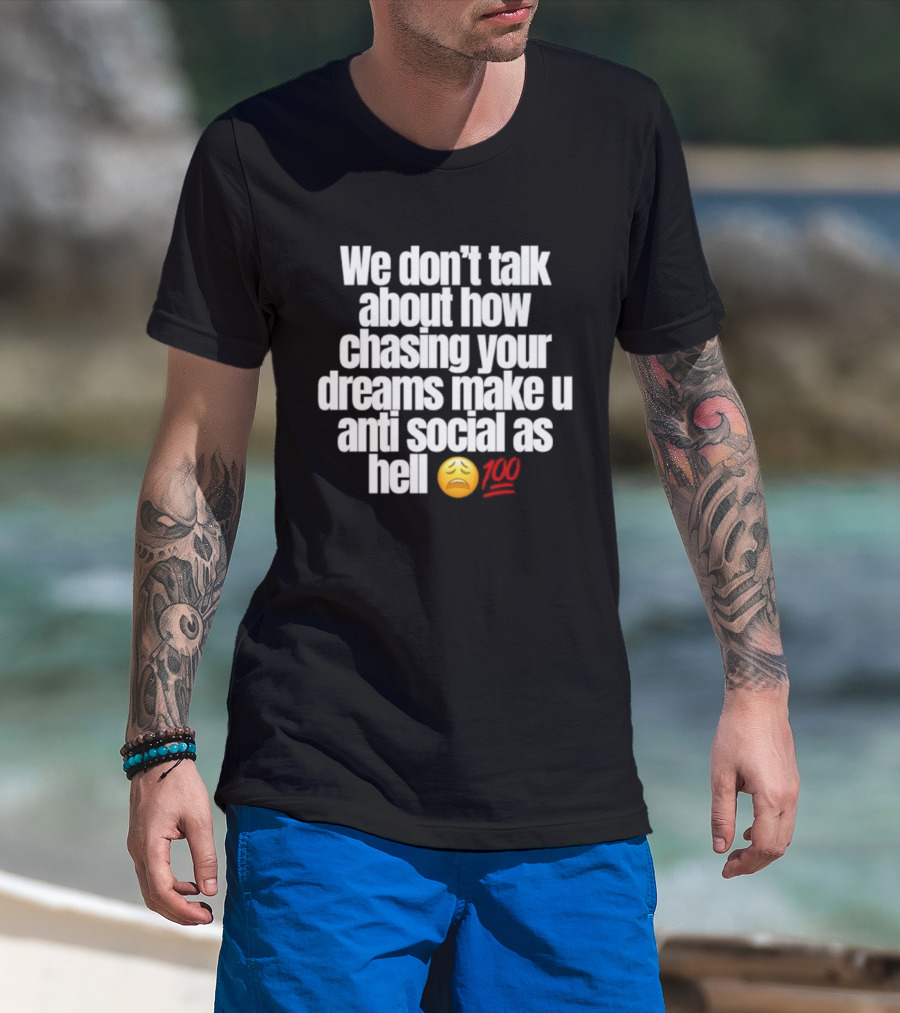 We Don't Talk About How Chasing Your Dreams Make You Anti Social As Hell Emoji 100 T-Shirt