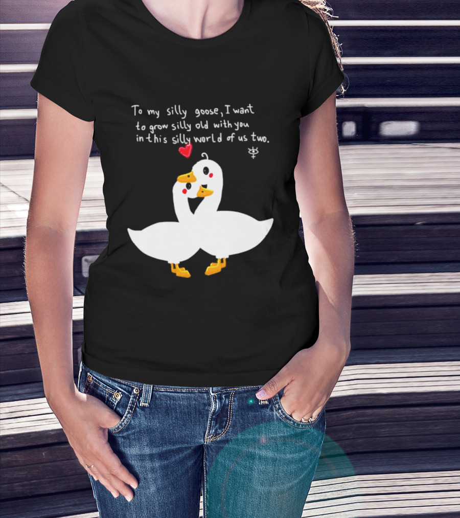To My Silly Goose I Want To Grow Silly Old With You In This Silly World Of Us Two Cute Geese Love Heart T-Shirt