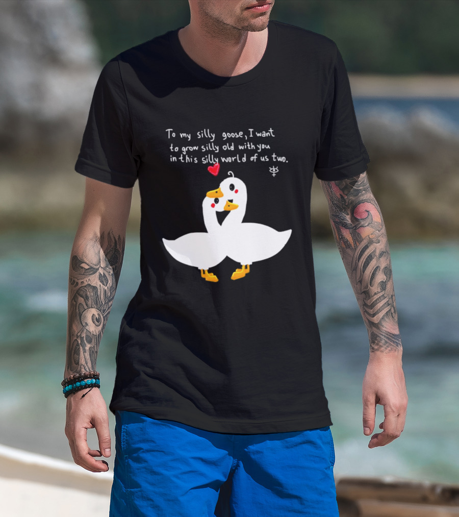 To My Silly Goose I Want To Grow Silly Old With You In This Silly World Of Us Two Cute Geese Love Heart T-Shirt