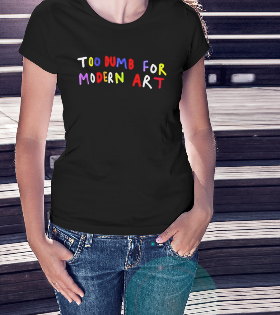 Too Dumb For Modern Art Colorful Sarcastic Humorous T-Shirt