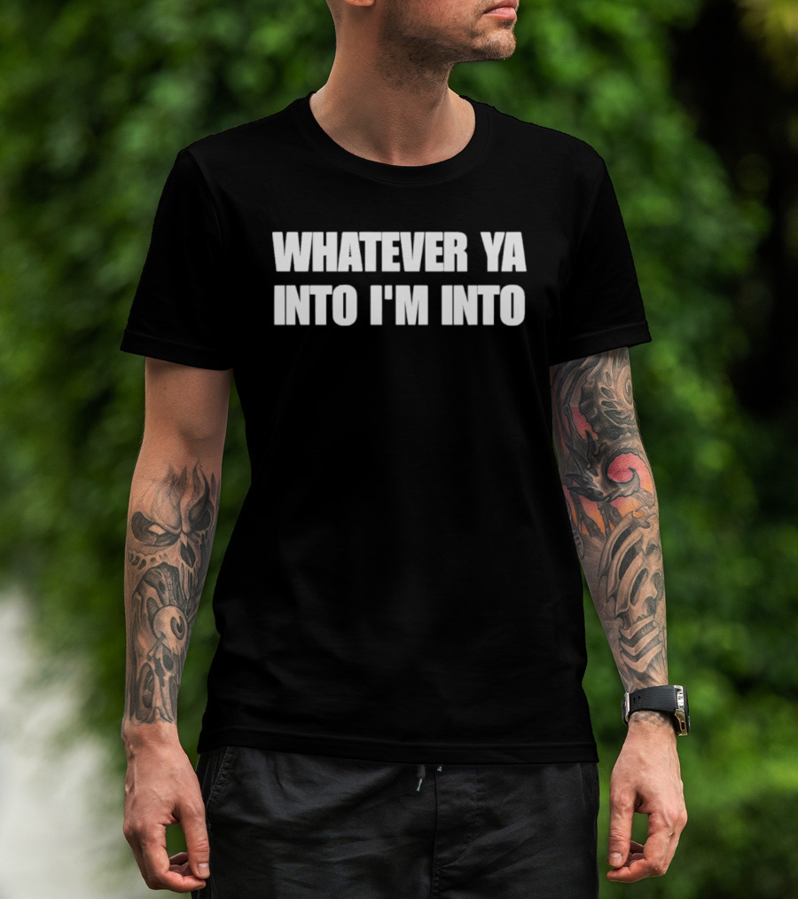 Whatever Ya Into I'm Into T-Shirt