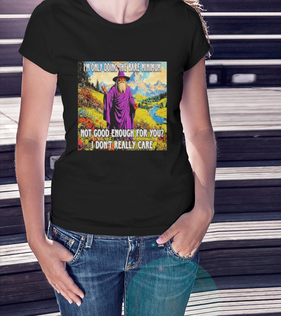I'm Only Doing The Bare Minimum Wizard Not Good Enough For You I Don't Really Care T-Shirt