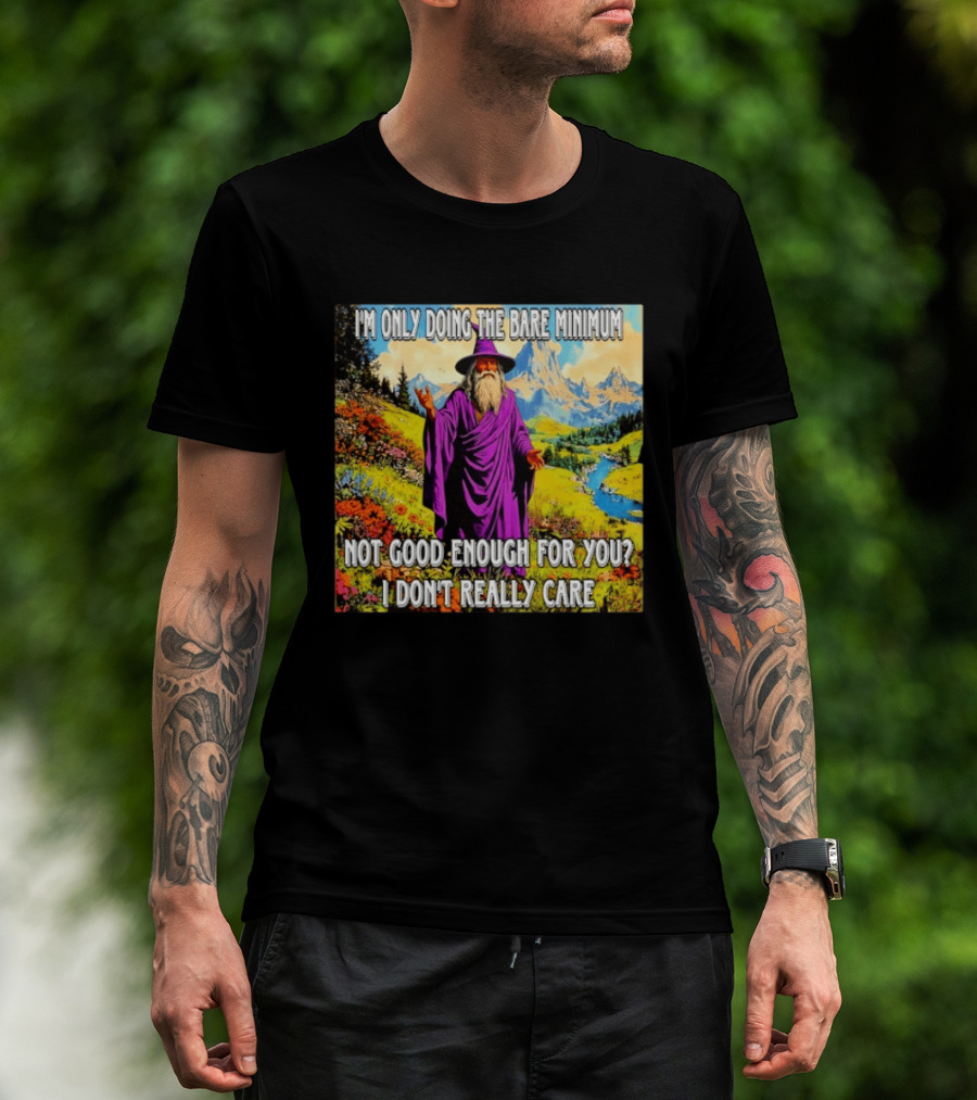 I'm Only Doing The Bare Minimum Wizard Not Good Enough For You I Don't Really Care T-Shirt