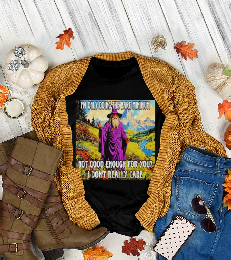 I'm Only Doing The Bare Minimum Wizard Not Good Enough For You I Don't Really Care T-Shirt