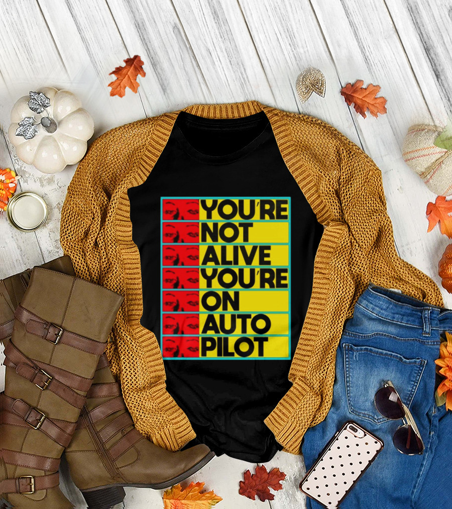 YOU'RE NOT ALIVE YOU'RE ON AUTO PILOT Stacked Bold Yellow Black Text With Red Eyeball Panels T-Shirt