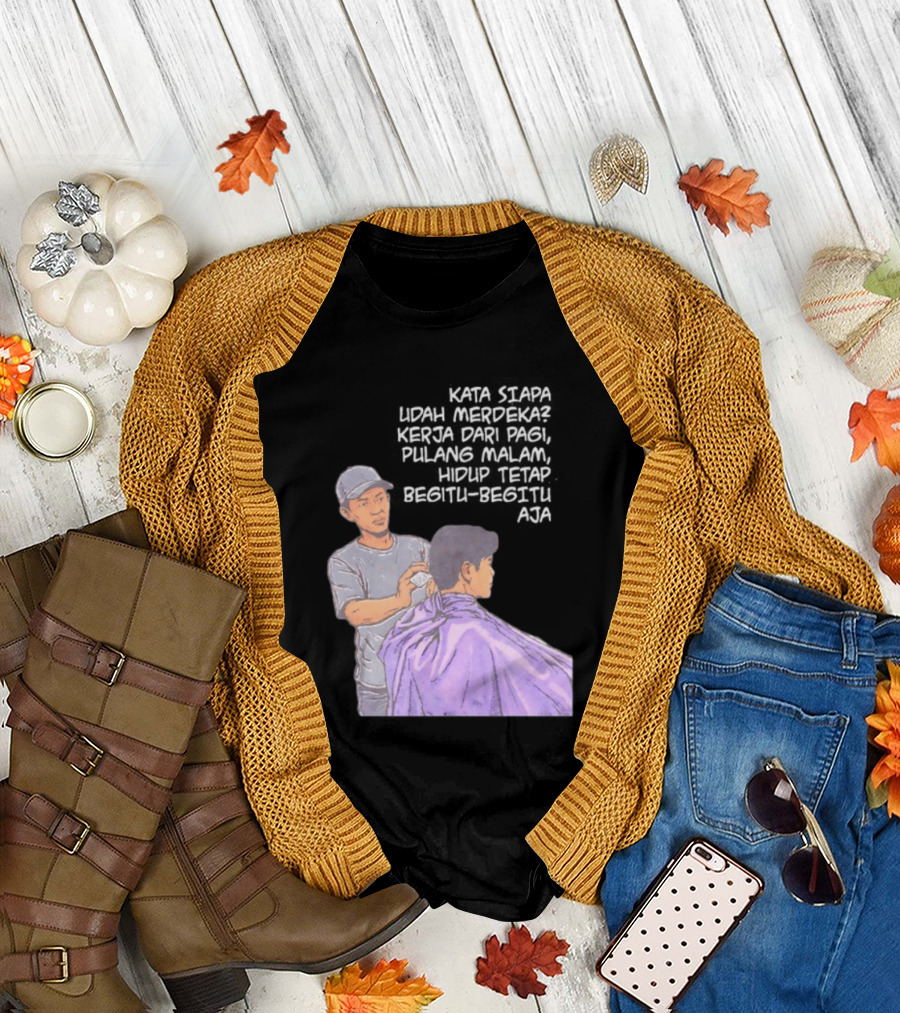 Kata Siapa Udah Merdeka Kerja dari Pagi Pulang Malam Hidup Tetap Begitu Begitu Aja Barber T-Shirt
